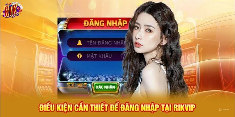 dieu-kien-can-thiet-de-dang-nhap-rikvip