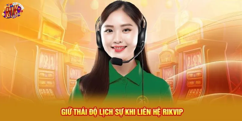 giu-thai-do-lich-su-khi-lien-he-rikvip