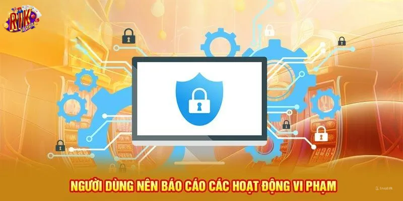 nguoi-dung-nen-bao-cao-cac-hoat-dong-vi-pham-chinh-sach-bao-mat-Rikvip