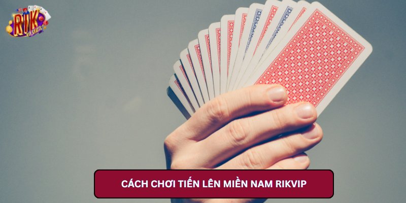 Cách Chơi Tiến Lên Miền Nam Rikvip